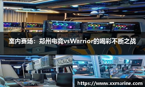 室内赛场：郑州电竞vsWarrior的喝彩不断之战