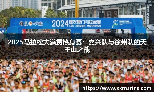 2025马拉松大满贯热身赛：嘉兴队与徐州队的天王山之战