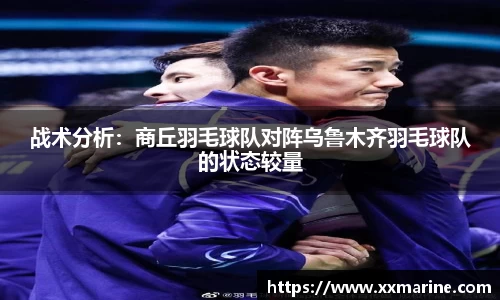 战术分析：商丘羽毛球队对阵乌鲁木齐羽毛球队的状态较量