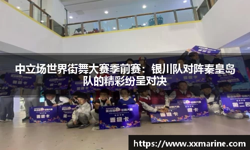 中立场世界街舞大赛季前赛：银川队对阵秦皇岛队的精彩纷呈对决