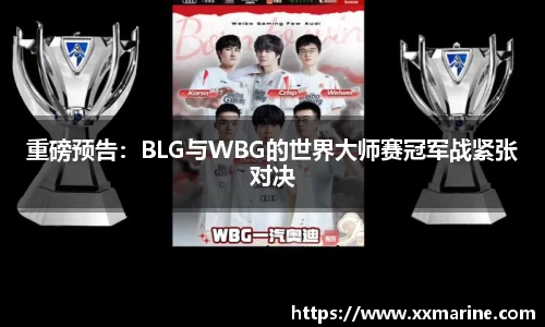 重磅预告：BLG与WBG的世界大师赛冠军战紧张对决