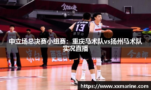 中立场总决赛小组赛：重庆马术队vs扬州马术队实况直播