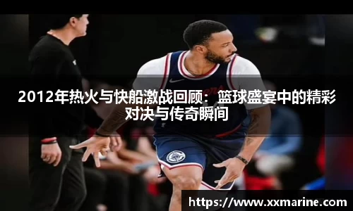 2012年热火与快船激战回顾：篮球盛宴中的精彩对决与传奇瞬间