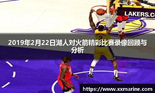 2019年2月22日湖人对火箭精彩比赛录像回顾与分析