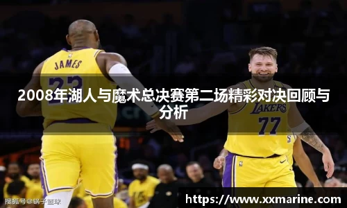 2008年湖人与魔术总决赛第二场精彩对决回顾与分析